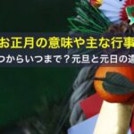 お正月の意味や主な行事、いつからいつまで？元旦と元日の違い
