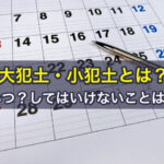 大犯土・小犯土とは？いつ？してはいけないことは？