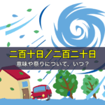 二百十日と二百二十日の意味や祭りについて、いつ？